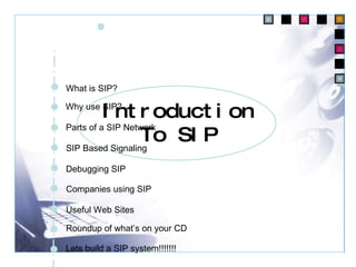 Introduction To SIP What is SIP? Why use SIP? Parts of a SIP Network SIP Based Signaling Debugging SIP Companies using SIP Useful Web Sites Roundup of what’s on your CD Lets build a SIP system!!!!!!! 
