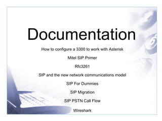Documentation How to configure a 3300 to work with Asterisk Mitel SIP Primer Rfc3261 SIP and the new network communications model SIP For Dummies SIP Migration SIP PSTN Call Flow Wireshark 