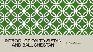 INTRODUCTION TO SISTAN
AND BALUCHESTAN
By Fotros Tourism
 