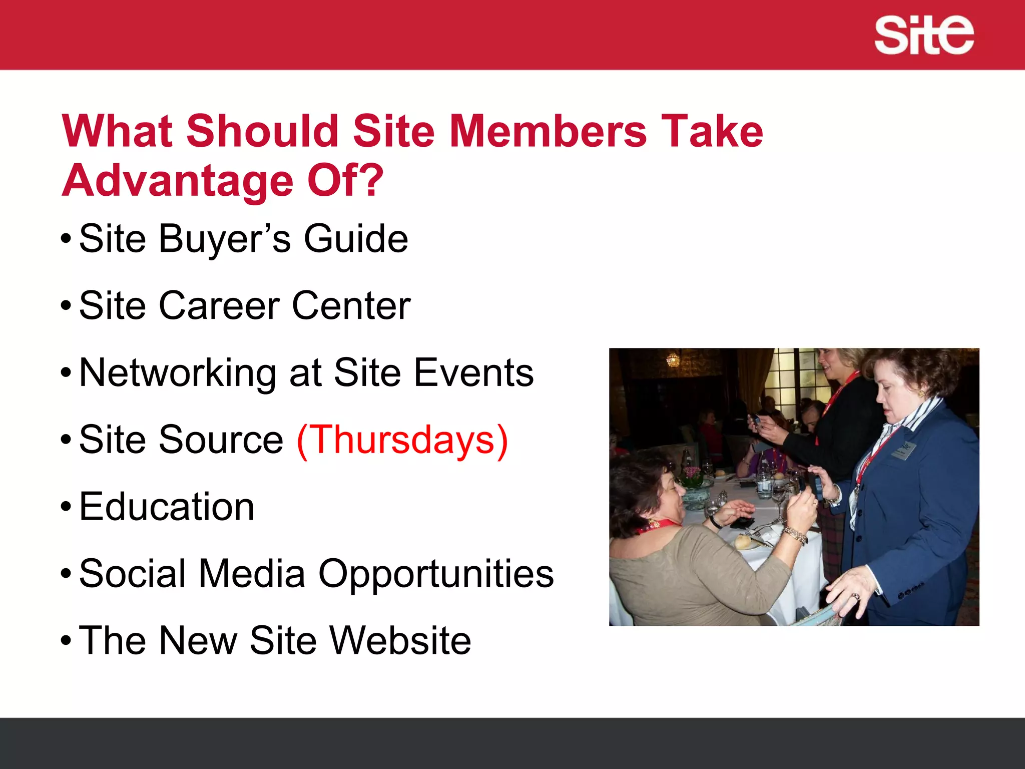 What Should Site Members Take
Advantage Of?
•Site Buyer’s Guide
•Site Career Center
•Networking at Site Events
•Site Source (Thursdays)
•Education
•Social Media Opportunities
•The New Site Website
 