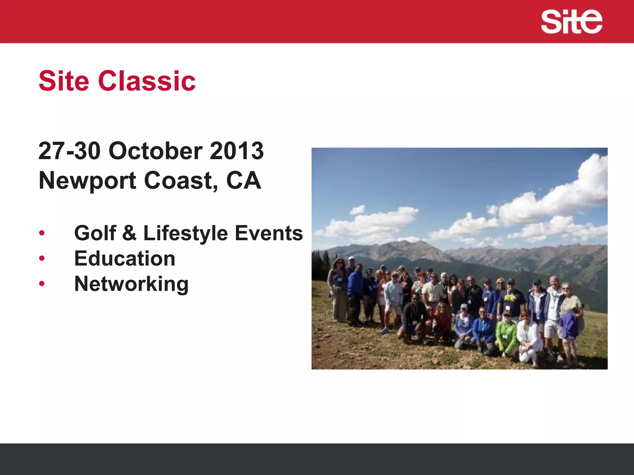 Site Classic
27-30 October 2013
Newport Coast, CA
• Golf & Lifestyle Events
• Education
• Networking
 