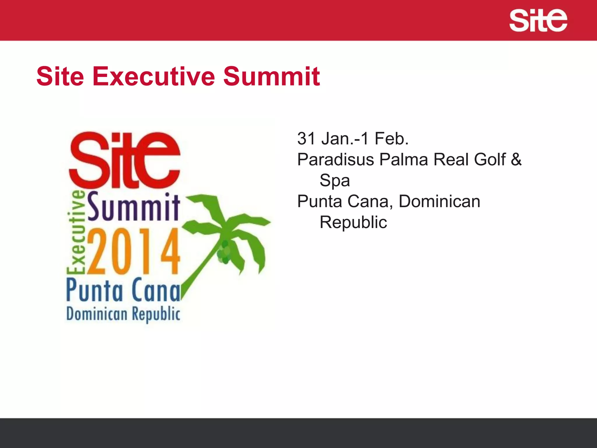 Site Executive Summit
31 Jan.-1 Feb.
Paradisus Palma Real Golf &
Spa
Punta Cana, Dominican
Republic
 