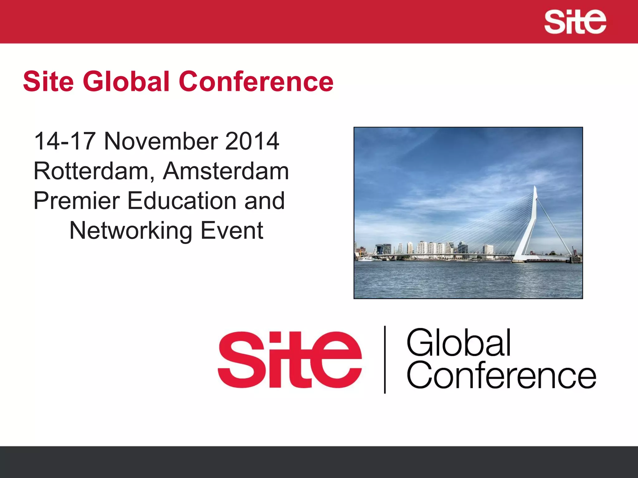 Site Global Conference
14-17 November 2014
Rotterdam, Amsterdam
Premier Education and
Networking Event
 