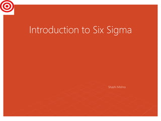 Introduction to Six Sigma
Shashi Mishra
 