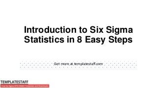 Introduction to Six Sigma
Statistics in 8 Easy Steps
Get more at templatestaff.com
 