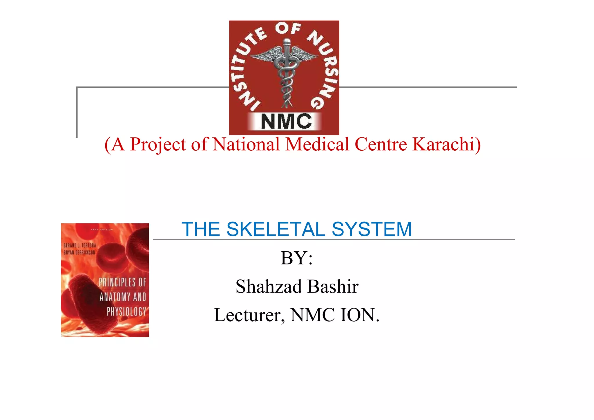(A Project of National Medical Centre Karachi)
THE SKELETAL SYSTEM
BY:
Shahzad Bashir
Lecturer, NMC ION.
 