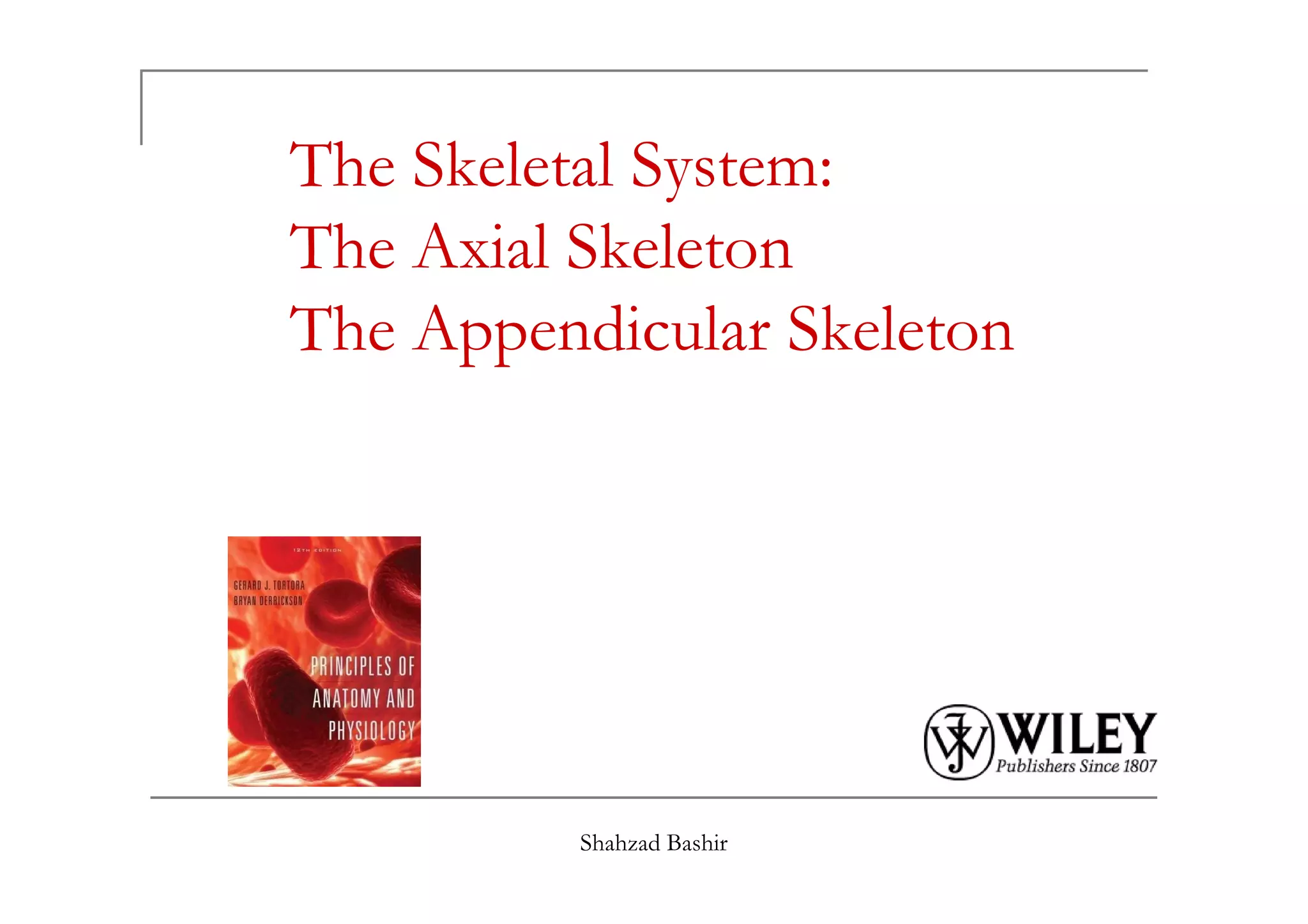 The Skeletal System:
The Axial Skeleton
The Appendicular Skeleton
Shahzad Bashir
 