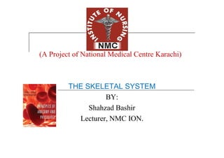 (A Project of National Medical Centre Karachi)
THE SKELETAL SYSTEM
BY:
Shahzad Bashir
Lecturer, NMC ION.
 