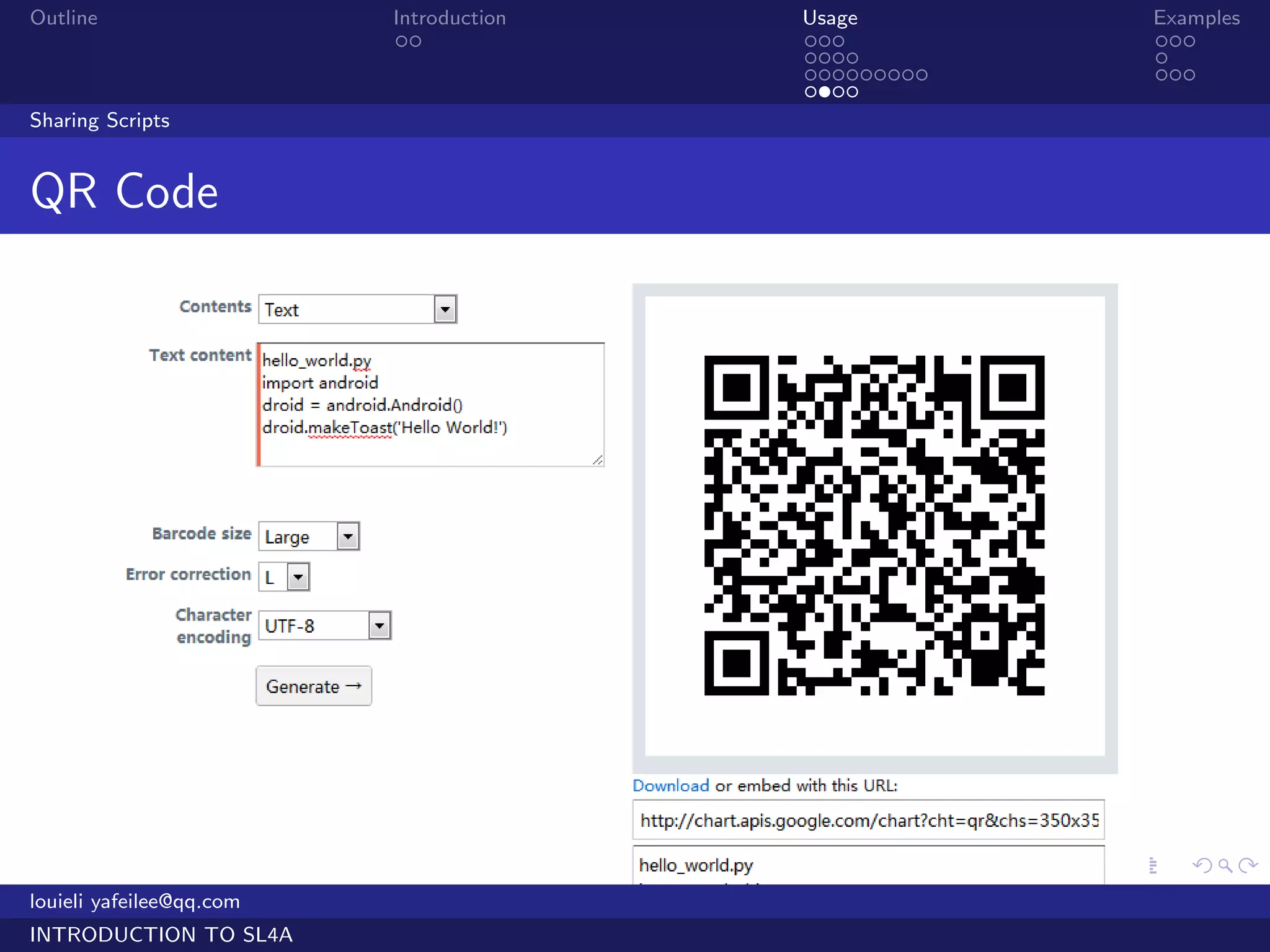 Outline                   Introduction   Usage                   Examples
                           ..            ...                     ...
                                         ....                    .
                                         .........               ...
                                         ....
Sharing Scripts


QR Code




                                         .     .     .   .   .      .

louieli yafeilee@qq.com
INTRODUCTION TO SL4A
 
