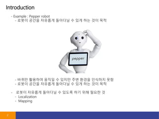 Introduction
2
- Example : Pepper robot
- ??? ??? ???? ???? ? ?? ?? ?? ??
- ??? ???? ??? ? ??? ?? ??? ???? ??
- ??? ??? ???? ???? ? ?? ?? ?? ??
- ??? ???? ???? ? ??? ?? ?? ??? ?
- Localization
- Mapping
 