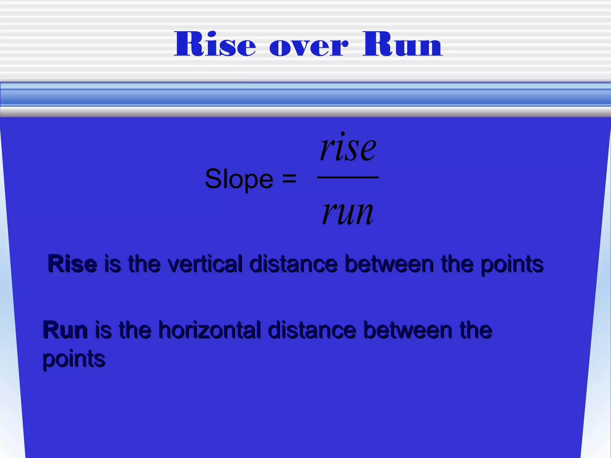 Rise over Run

                          rise
               Slope =
                          run
Rise is the vertical distance between the points

Run is the horizontal distance between the
points
 