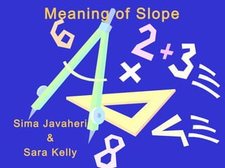 Meaning of Slope




Sima Javaheri
      &
  Sara Kelly
 