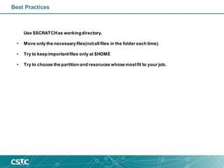 Best Practices
• Use $SCRATCHas workingdirectory.
• Move only the necessaryfiles(notall files in the folder each time).
• Try to keep importantfiles only at $HOME
• Try to choose the partition and resoruces whose mostfit to your job.
 