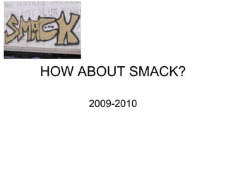 HOW ABOUT SMACK? 2009-2010 