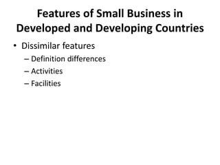 Features of Small Business in
Developed and Developing Countries
• Dissimilar features
– Definition differences
– Activities
– Facilities
 