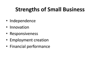 Strengths of Small Business
• Independence
• Innovation
• Responsiveness
• Employment creation
• Financial performance
 