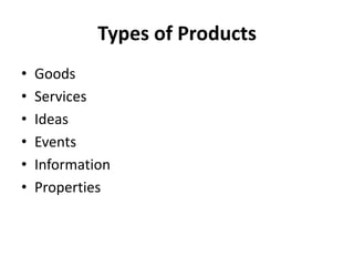 Types of Products
• Goods
• Services
• Ideas
• Events
• Information
• Properties
 