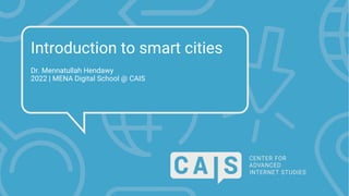 Introduction to smart cities
Dr. Mennatullah Hendawy
2022 | MENA Digital School @ CAIS
 