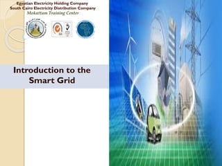 Egyptian Electricity Holding Company
South Cairo Electricity Distribution Company
Mokattam Training Center
Introduction to the
Smart Grid
 