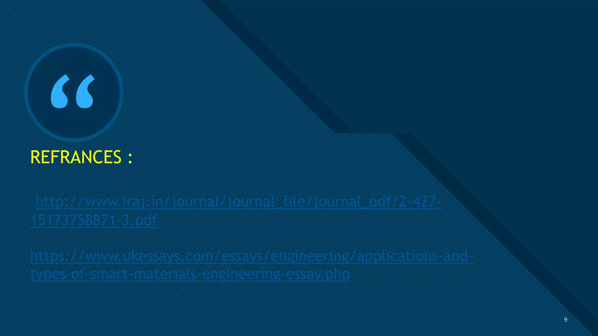 Click to edit Master title style
9
“
REFRANCES :
http://www.iraj.in/journal/journal_file/journal_pdf/2-427-
15173758871-3.pdf
https://www.ukessays.com/essays/engineering/applications-and-
types-of-smart-materials-engineering-essay.php
9
 