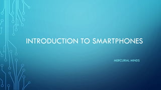 INTRODUCTION TO SMARTPHONES
MERCURIAL MINDS
 