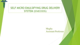 SELF MICRO EMULSIFYING DRUG DELIVERY
SYSTEM (SMEDDS)
Megha
Assistant Professor
 