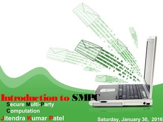 Introduction to SMPC
Jitendra Kumar Patel Saturday, January 30, 2016
Secure Multi-Party Computation
 