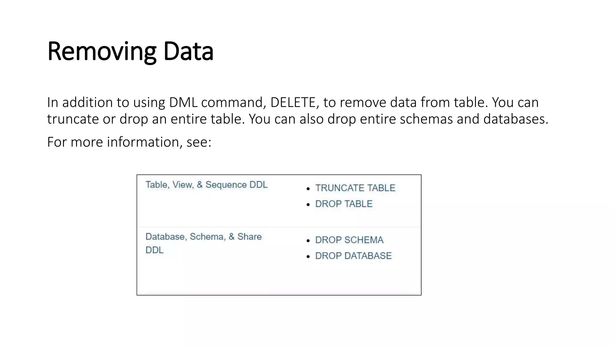 Removing Data
In addition to using DML command, DELETE, to remove data from table. You can
truncate or drop an entire table. You can also drop entire schemas and databases.
For more information, see:
 