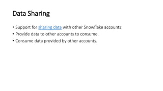 Data Sharing
• Support for sharing data with other Snowflake accounts:
• Provide data to other accounts to consume.
• Consume data provided by other accounts.
 