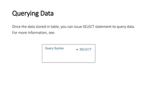 Querying Data
Once the data stored in table, you can issue SELECT statement to query data.
For more Information, see:
 