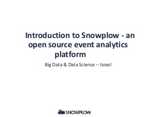 Introduction to Snowplow - an
open source event analytics
platform
Big Data & Data Science – Israel
 