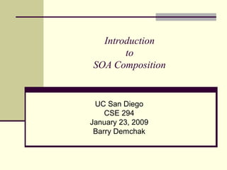 Introduction
to
SOA Composition
UC San Diego
CSE 294
January 23, 2009
Barry Demchak
 