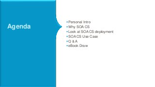 Agenda
Personal Intro
Why SOA CS
Look at SOA CS deployment
SOA CS Use Case
Q & A
eBook Draw
 