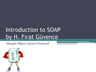 Introduction to SOAP
by H. Fırat Güvence
Simple Object Access Protocol
 
