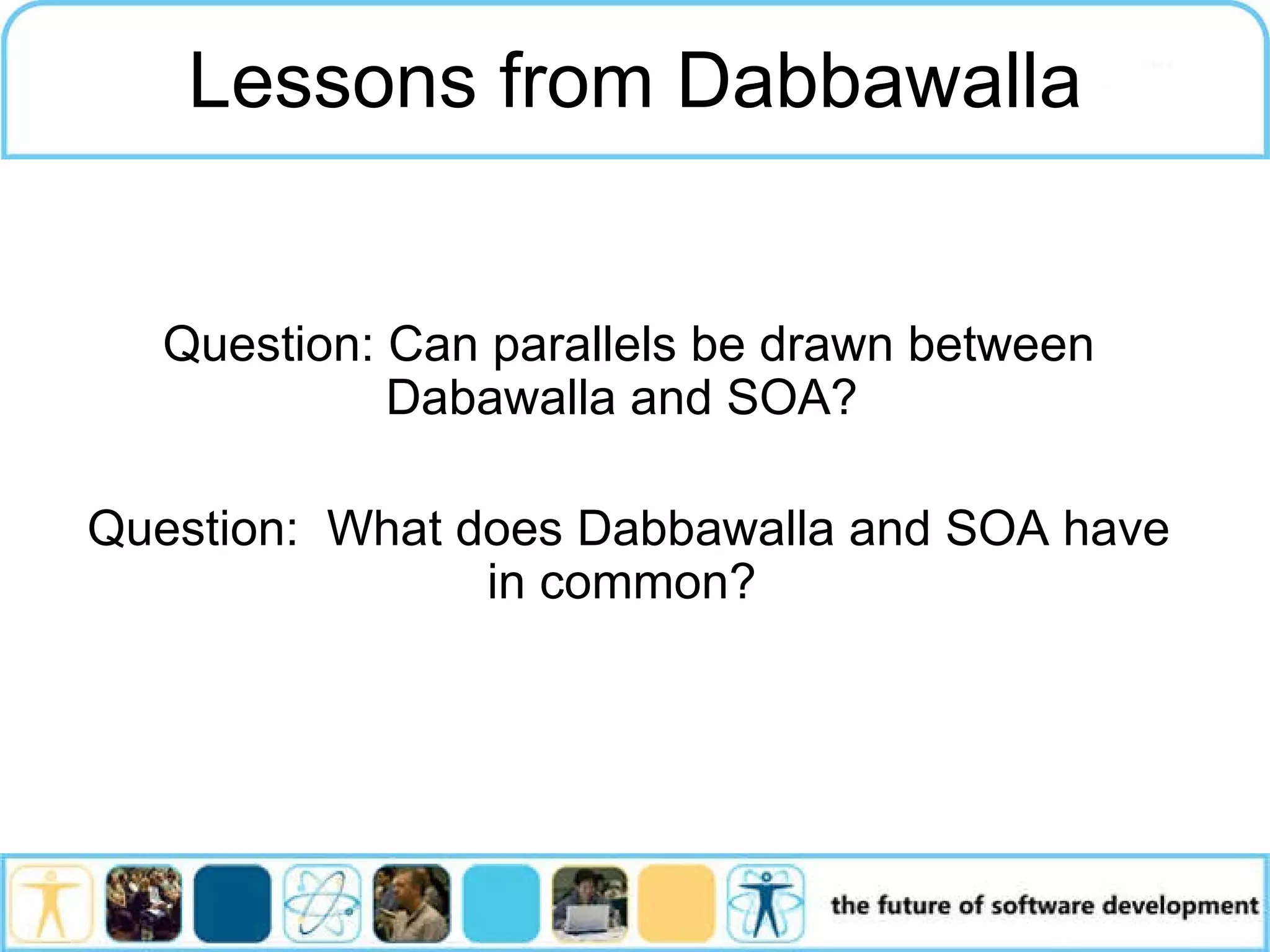 Question: Can parallels be drawn between Dabawalla and SOA? Question: What does Dabbawalla and SOA have in common? Lessons from Dabbawalla 