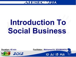 Introduction To
       Social Business

Duration: 45 min   Facilitator : Mohamed N. SOUMANOU
 