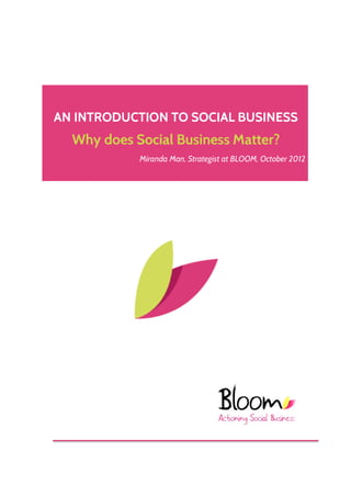 AN INTRODUCTION TO SOCIAL BUSINESS
  Why does Social Business Matter?
            Miranda Man, Strategist at BLOOM, October 2012
 