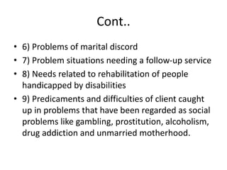 Cont..
• 6) Problems of marital discord
• 7) Problem situations needing a follow-up service
• 8) Needs related to rehabili...