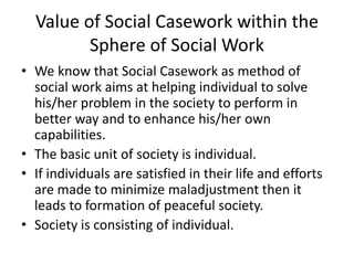 Value of Social Casework within the
Sphere of Social Work
• We know that Social Casework as method of
social work aims at ...