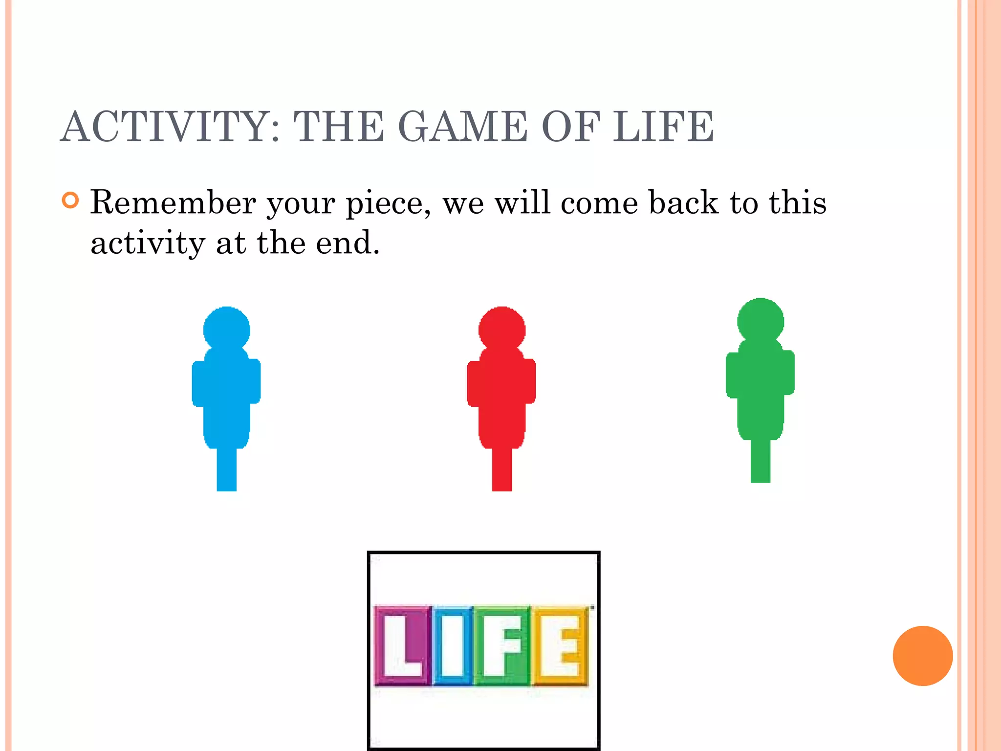 ACTIVITY: THE GAME OF LIFE Remember your piece, we will come back to this activity at the end. 