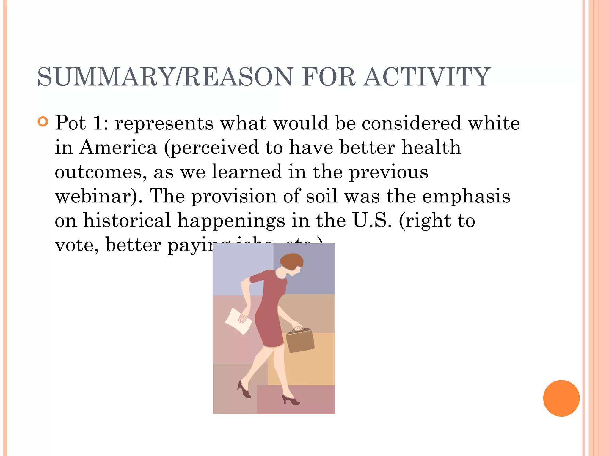SUMMARY/REASON FOR ACTIVITY Pot 1: represents what would be considered white in America (perceived to have better health outcomes, as we learned in the previous webinar). The provision of soil was the emphasis on historical happenings in the U.S. (right to vote, better paying jobs, etc.) 