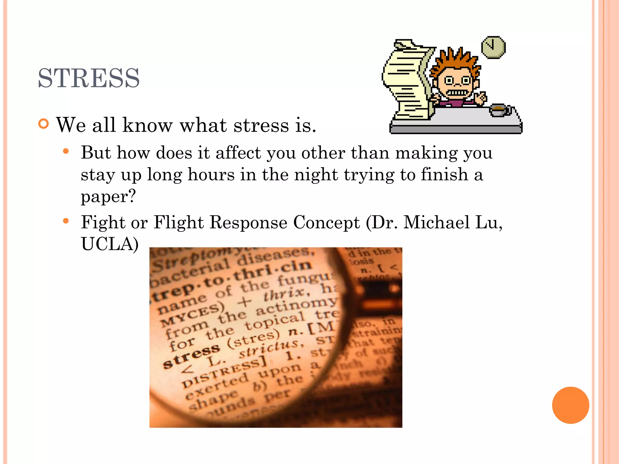 STRESS We all know what stress is. But how does it affect you other than making you stay up long hours in the night trying to finish a paper? Fight or Flight Response Concept (Dr. Michael Lu, UCLA) 
