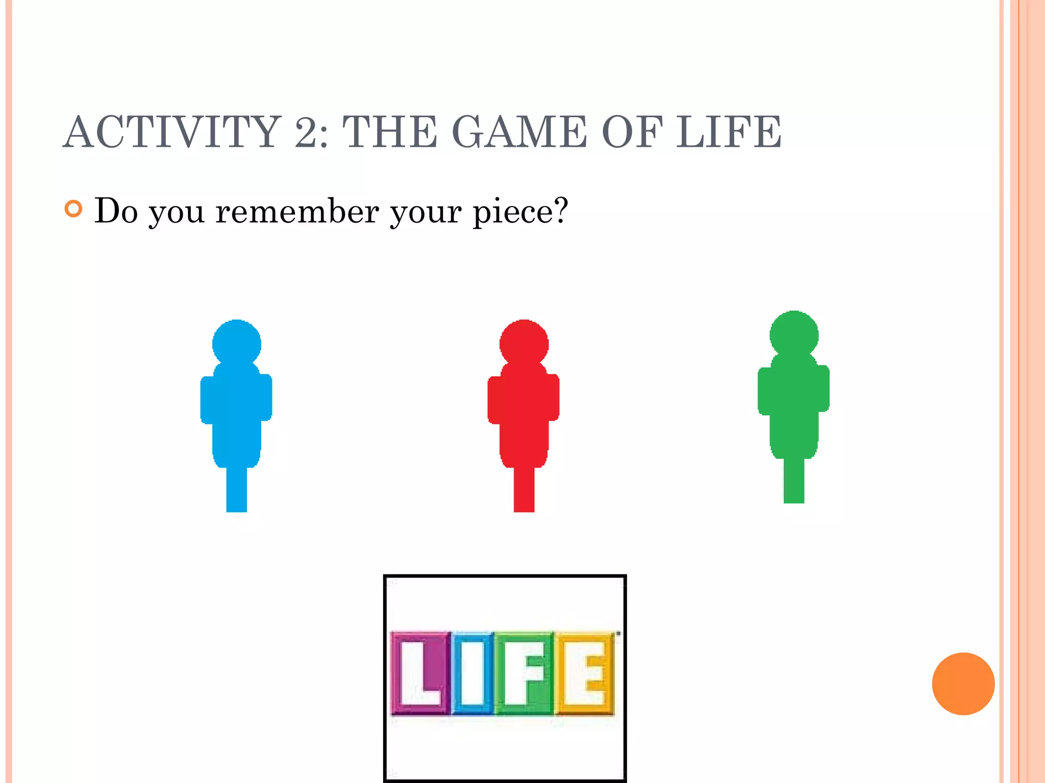 ACTIVITY 2: THE GAME OF LIFE Do you remember your piece? 