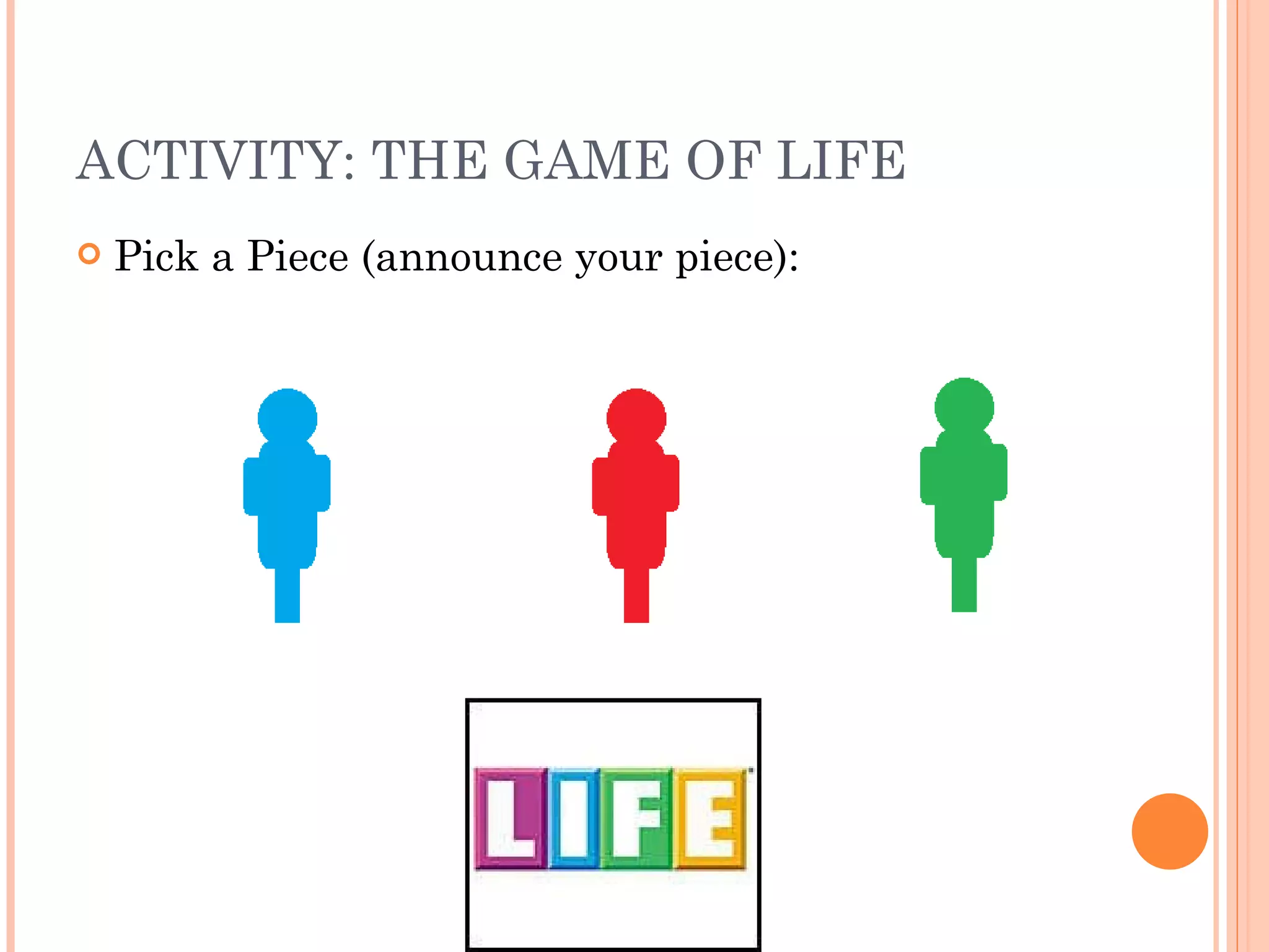 ACTIVITY: THE GAME OF LIFE Pick a Piece (announce your piece): 