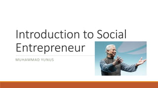Introduction to Social
Entrepreneur
MUHAMMAD YUNUS
 
