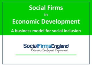 Social Firms
in
Economic Development
g
A business model for social inclusion
 