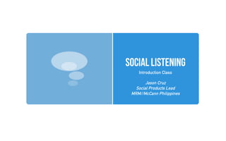 Social Listening
Introduction Class
Jason Cruz
Social Products Lead
MRM//McCann Philippines
 