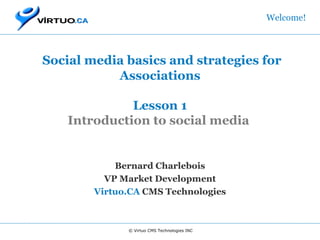   Social media basics and strategies for Associations Lesson 1 Introduction to social media  Bernard Charlebois VP Market Development Virtuo.CA  CMS Technologies Welcome! © Virtuo CMS Technologies INC 