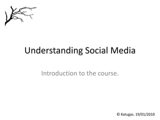 Understanding Social Media Introduction to the course. © Katugas. 19/01/2010 