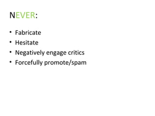 N EVER : Fabricate Hesitate Negatively engage critics Forcefully promote/spam 